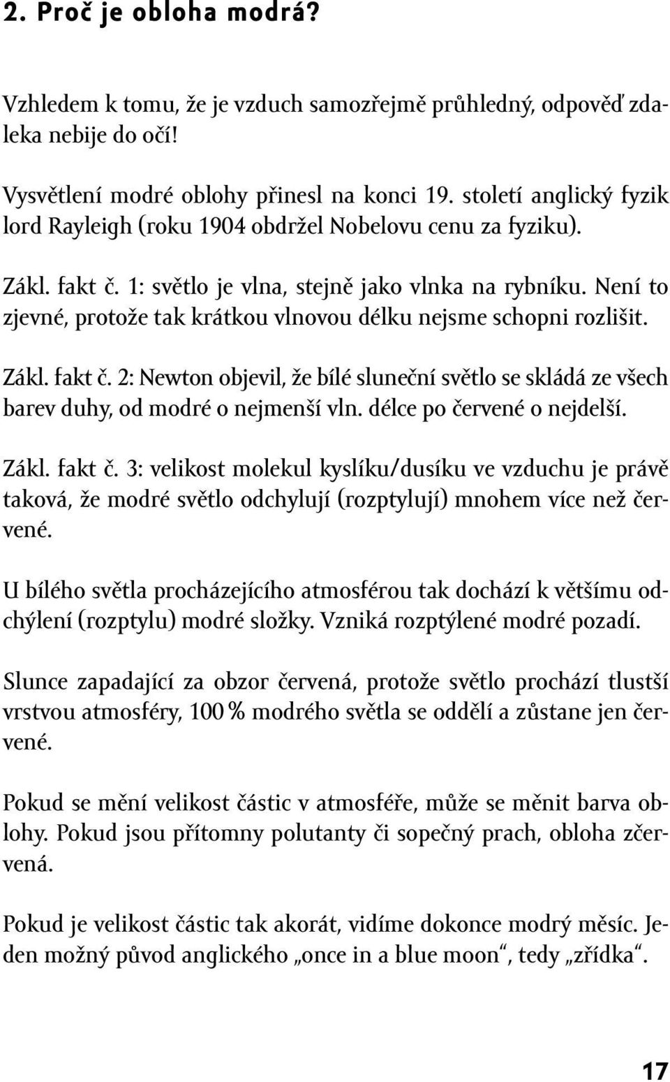 Není to zjevné, protože tak krátkou vlnovou délku nejsme schopni rozlišit. Zákl. fakt č. 2: Newton objevil, že bílé sluneční světlo se skládá ze všech barev duhy, od modré o nejmenší vln.