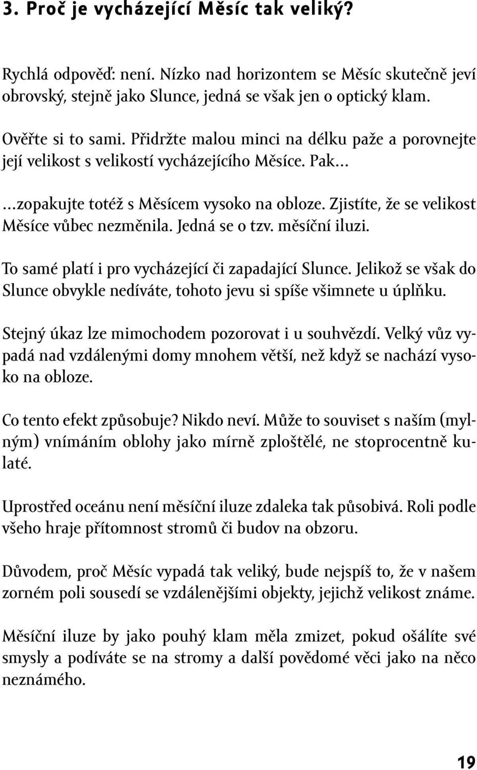 Jedná se o tzv. měsíční iluzi. To samé platí i pro vycházející či zapadající Slunce. Jelikož se však do Slunce obvykle nedíváte, tohoto jevu si spíše všimnete u úplňku.