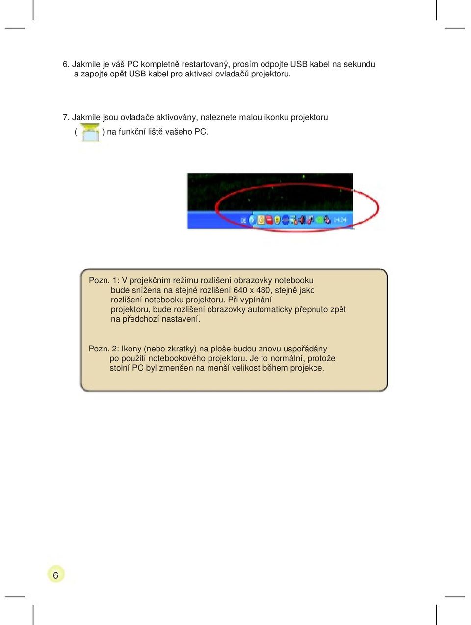 1: V projekčním režimu rozlišení obrazovky notebooku bude snížena na stejné rozlišení 640 x 480, stejně jako rozlišení notebooku projektoru.