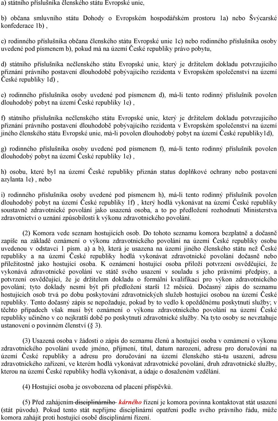 držitelem dokladu potvrzujícího přiznání právního postavení dlouhodobě pobývajícího rezidenta v Evropském společenství na území České republiky 1d), e) rodinného příslušníka osoby uvedené pod