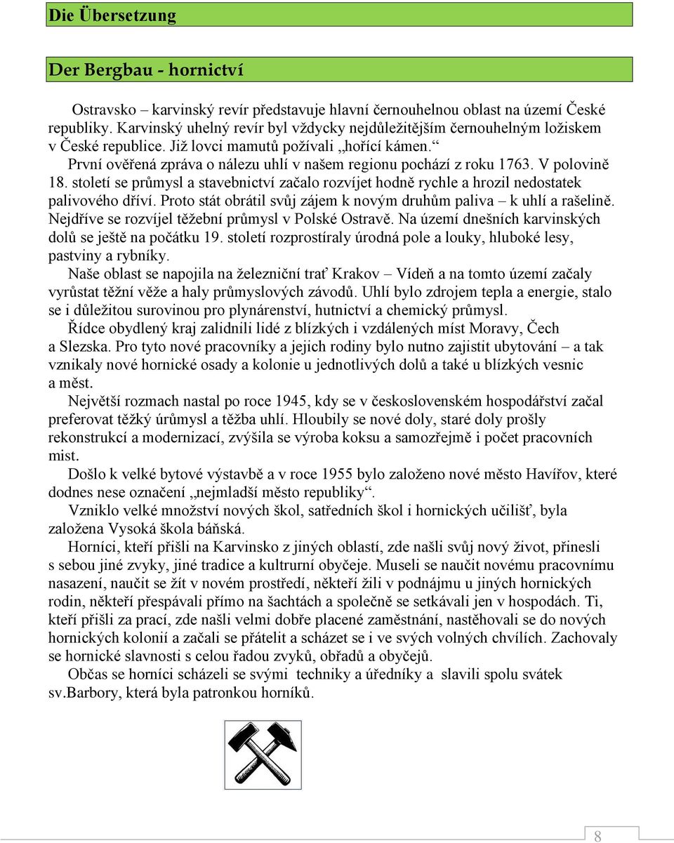 První ověřená zpráva o nálezu uhlí v našem regionu pochází z roku 1763. V polovině 18. století se průmysl a stavebnictví začalo rozvíjet hodně rychle a hrozil nedostatek palivového dříví.
