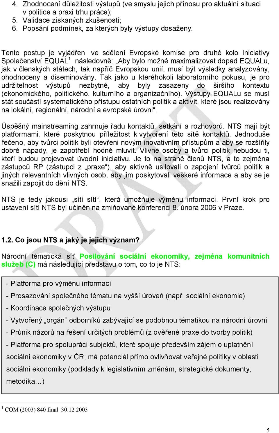 Tento postup je vyjádřen ve sdělení Evropské komise pro druhé kolo Iniciativy Společenství EQUAL 1 následovně: Aby bylo možné maximalizovat dopad EQUALu, jak v členských státech, tak napříč Evropskou