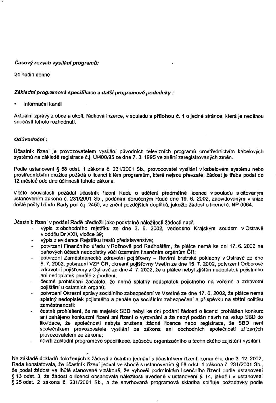 Odůvodnění: Účastník řízení je provozovatelem vysíláni původních televizních programů prostřednictvím kabelových systémů na základě registrace č.j. Ú/400/95 ze dne 7. 3.