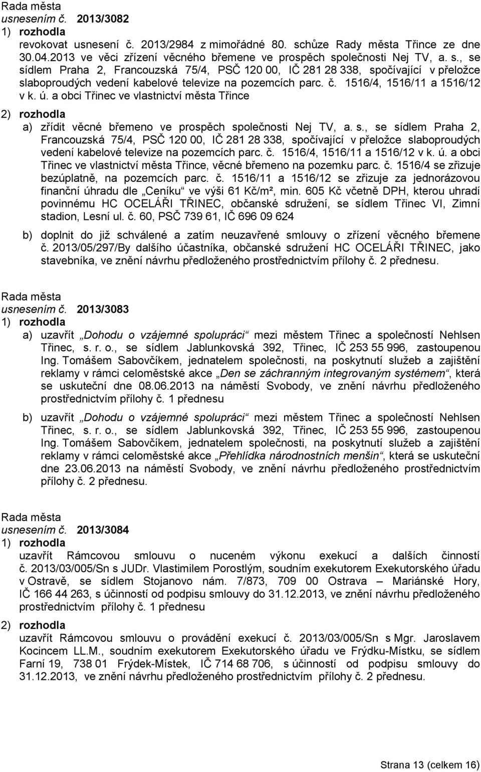 olečnosti Nej TV, a. s., se sídlem Praha 2, Francouzská 75/4, PSČ 120 00, IČ 281 28 338, spočívající v přeložce slaboproudých vedení kabelové televize na pozemcích parc. č.