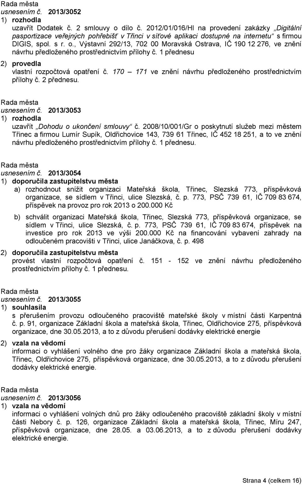 , Výstavní 292/13, 702 00 Moravská Ostrava, IČ 190 12 276, ve znění návrhu předloženého prostřednictvím přílohy č. 1 přednesu 2) provedla vlastní rozpočtová opatření č.
