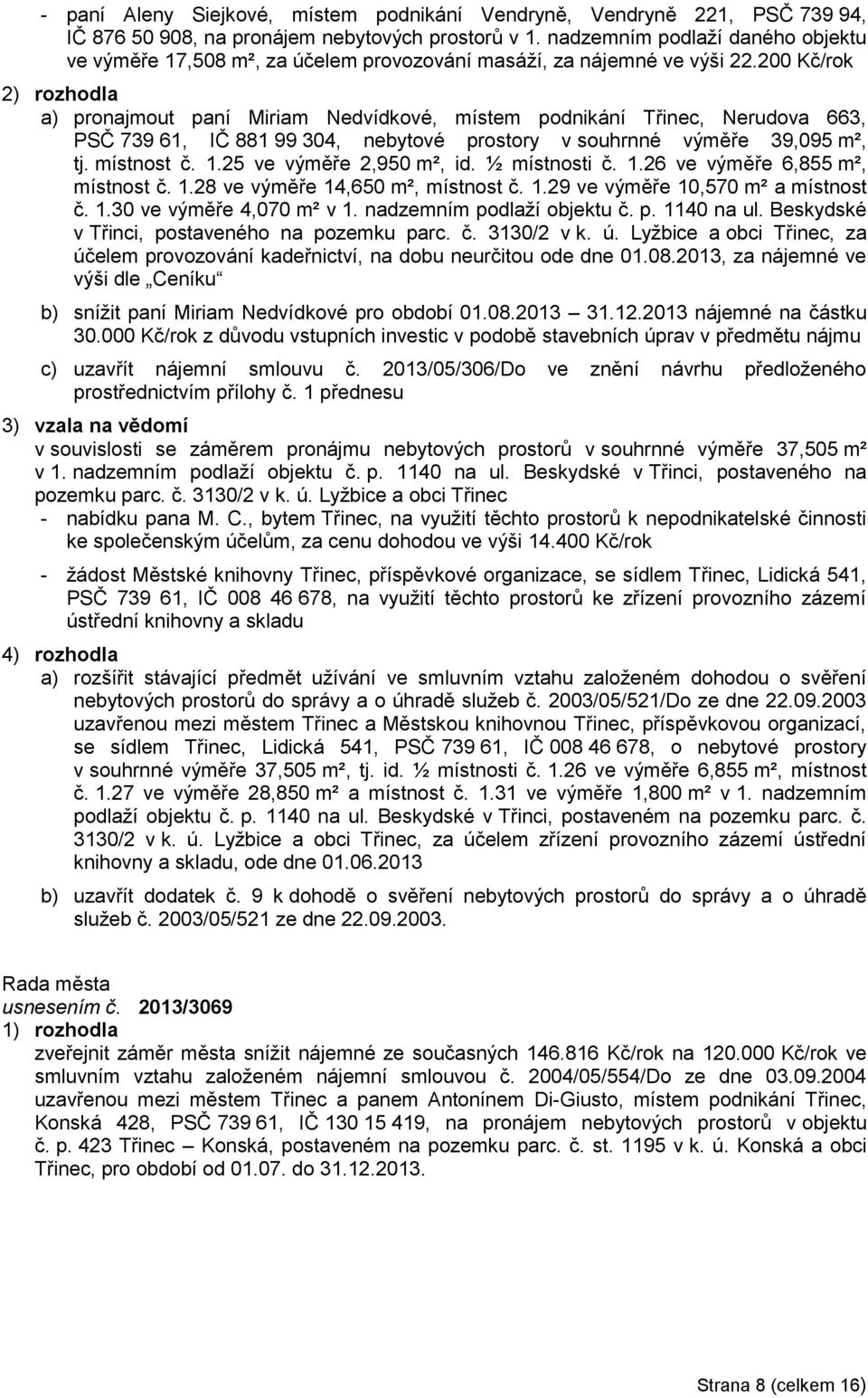 200 Kč/rok a) pronajmout paní Miriam Nedvídkové, místem podnikání Třinec, Nerudova 663, PSČ 739 61, IČ 881 99 304, nebytové prostory v souhrnné výměře 39,095 m², tj. místnost č. 1.