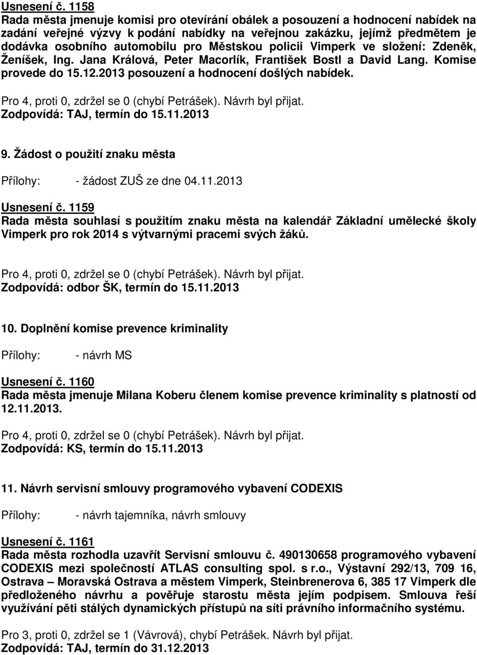 Městskou policii Vimperk ve složení: Zdeněk, Ženíšek, Ing. Jana Králová, Peter Macorlík, František Bostl a David Lang. Komise provede do 15.12.2013 posouzení a hodnocení došlých nabídek.