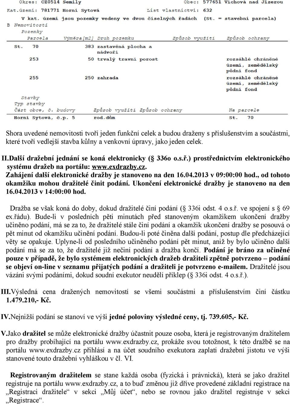 2013 v 09:00:00 hod., od tohoto okamžiku mohou dražitelé činit podání. Ukončení elektronické dražby je stanoveno na den 16.04.2013 v 14:00:00 hod.