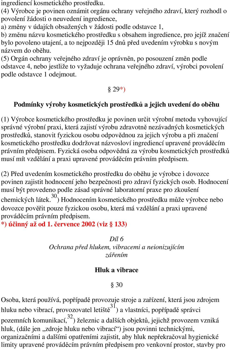 kosmetického prostředku s obsahem ingredience, pro jejíž značení bylo povoleno utajení, a to nejpozději 15 dnů před uvedením výrobku s novým názvem do oběhu.