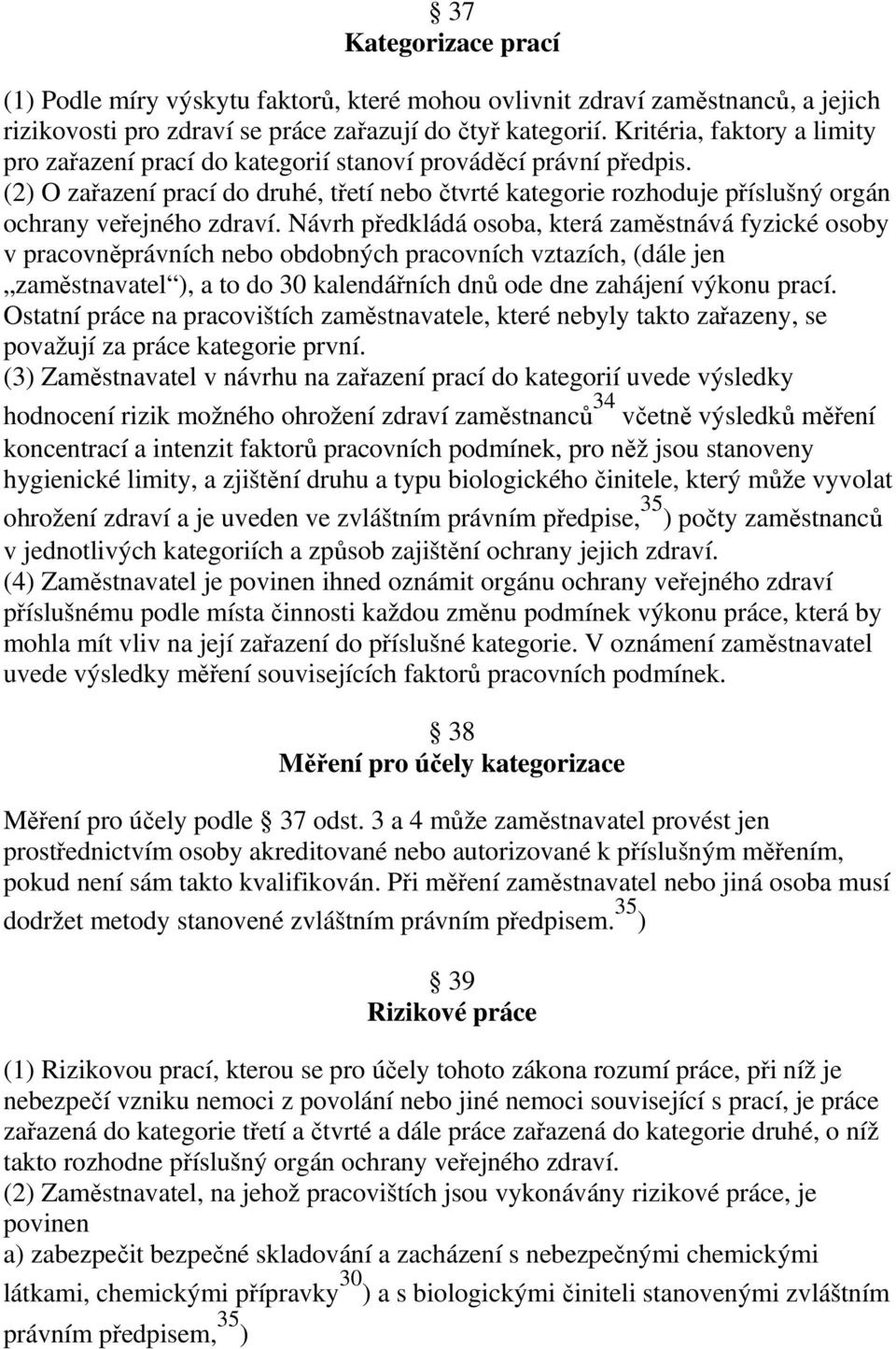 (2) O zařazení prací do druhé, třetí nebo čtvrté kategorie rozhoduje příslušný orgán ochrany veřejného zdraví.