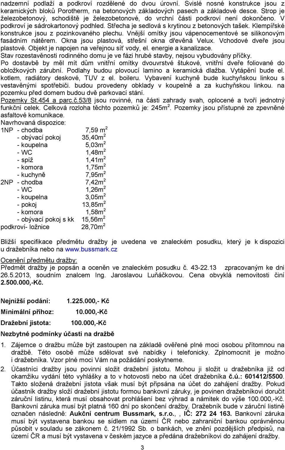 Klempířské konstrukce jsou z pozinkovaného plechu. Vnější omítky jsou vápenocementové se silikonovým fasádním nátěrem. Okna jsou plastová, střešní okna dřevěná Velux. Vchodové dveře jsou plastové.