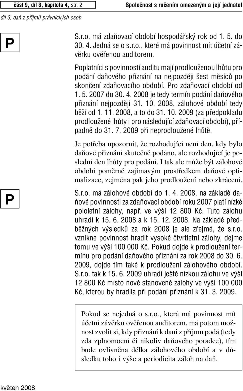 2008 je tedy termín podání daàového pfiiznání nejpozdûji 31. 10. 2008, zálohové období tedy bûïí od 1. 11. 2008, a to do 31. 10. 2009 (za pfiedpokladu prodlouïené lhûty i pro následující zdaàovací období), pfiípadnû do 31.