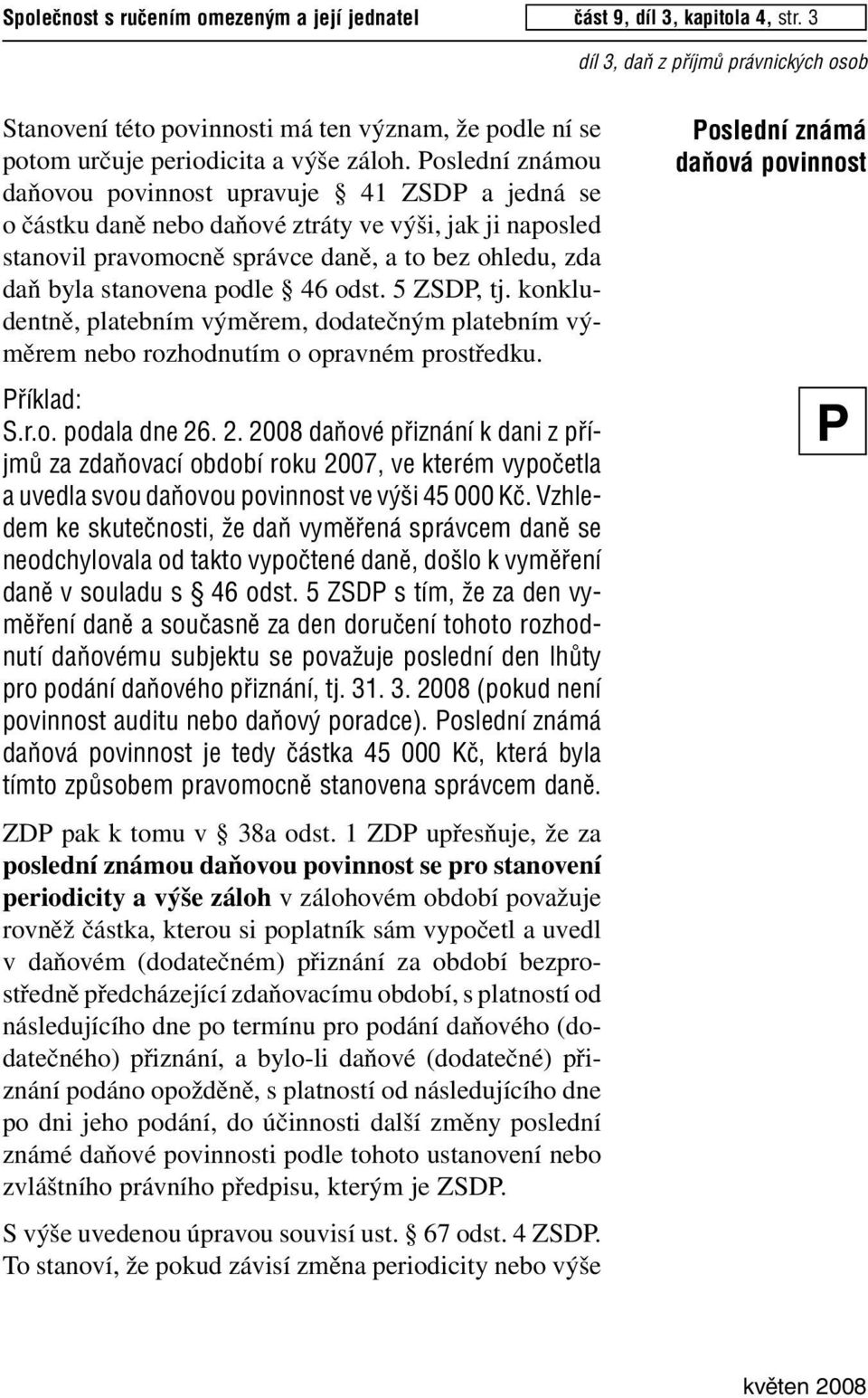 46 odst. 5 ZSD, tj. konkludentně, platebním výměrem, dodatečným platebním výměrem nebo rozhodnutím o opravném prostředku. fiíklad: S.r.o. podala dne 26