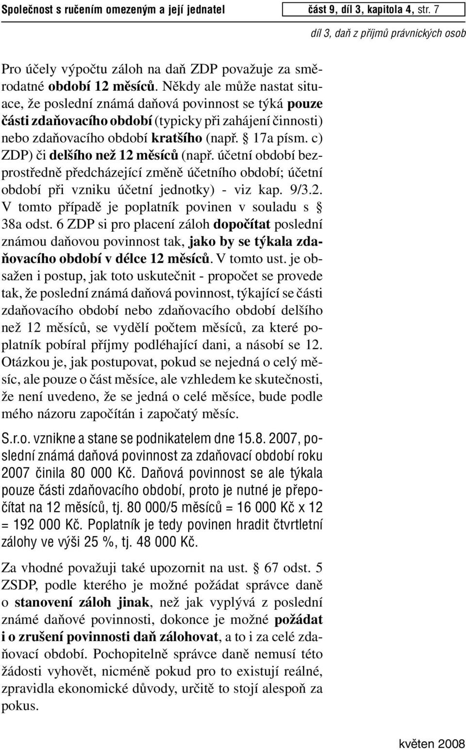 c) ZD) či delšího než 12 měsíců (např. účetní období bezprostředně předcházející změně účetního období; účetní období při vzniku účetní jednotky) - viz kap. 9/3.2. V tomto případě je poplatník povinen v souladu s 38a odst.