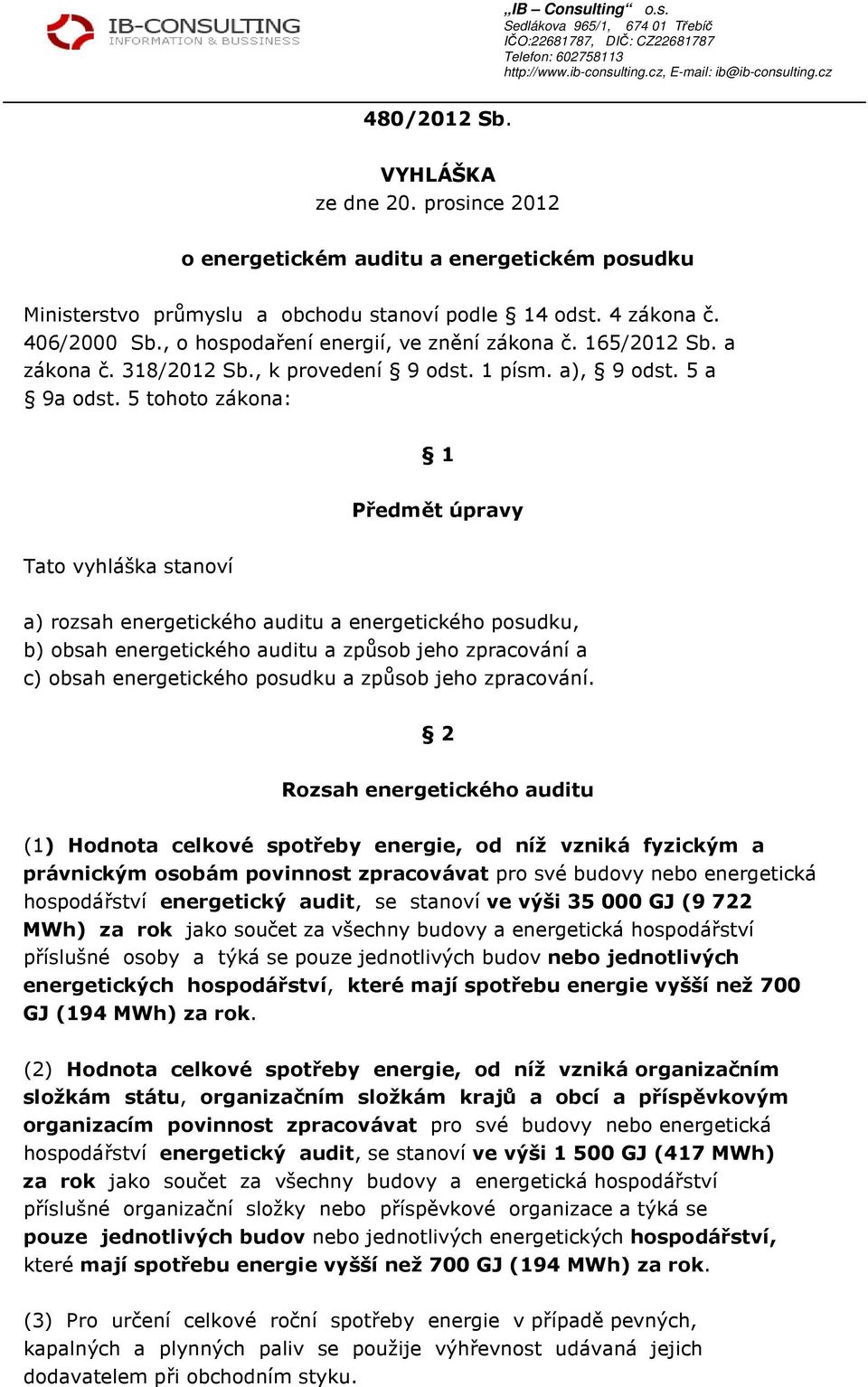 5 tohoto zákona: 1 Předmět úpravy Tato vyhláška stanoví a) rozsah energetického auditu a energetického posudku, b) obsah energetického auditu a způsob jeho zpracování a c) obsah energetického posudku