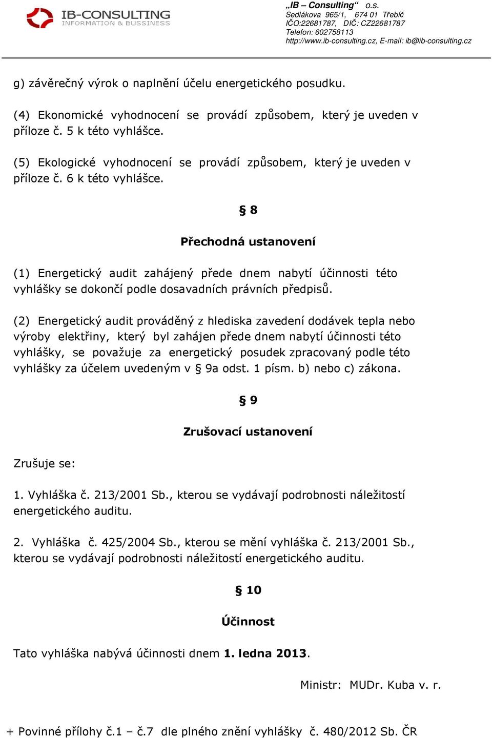 8 Přechodná ustanovení (1) Energetický audit zahájený přede dnem nabytí účinnosti této vyhlášky se dokončí podle dosavadních právních předpisů.