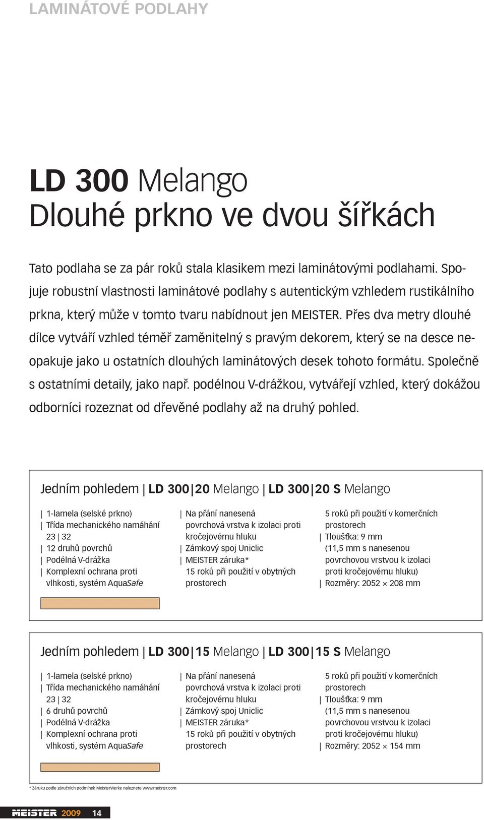 Přes dva metry dlouhé dílce vytváří vzhled téměř zaměnitelný s pravým dekorem, který se na desce neopakuje jako u ostatních dlouhých laminátových desek tohoto formátu.