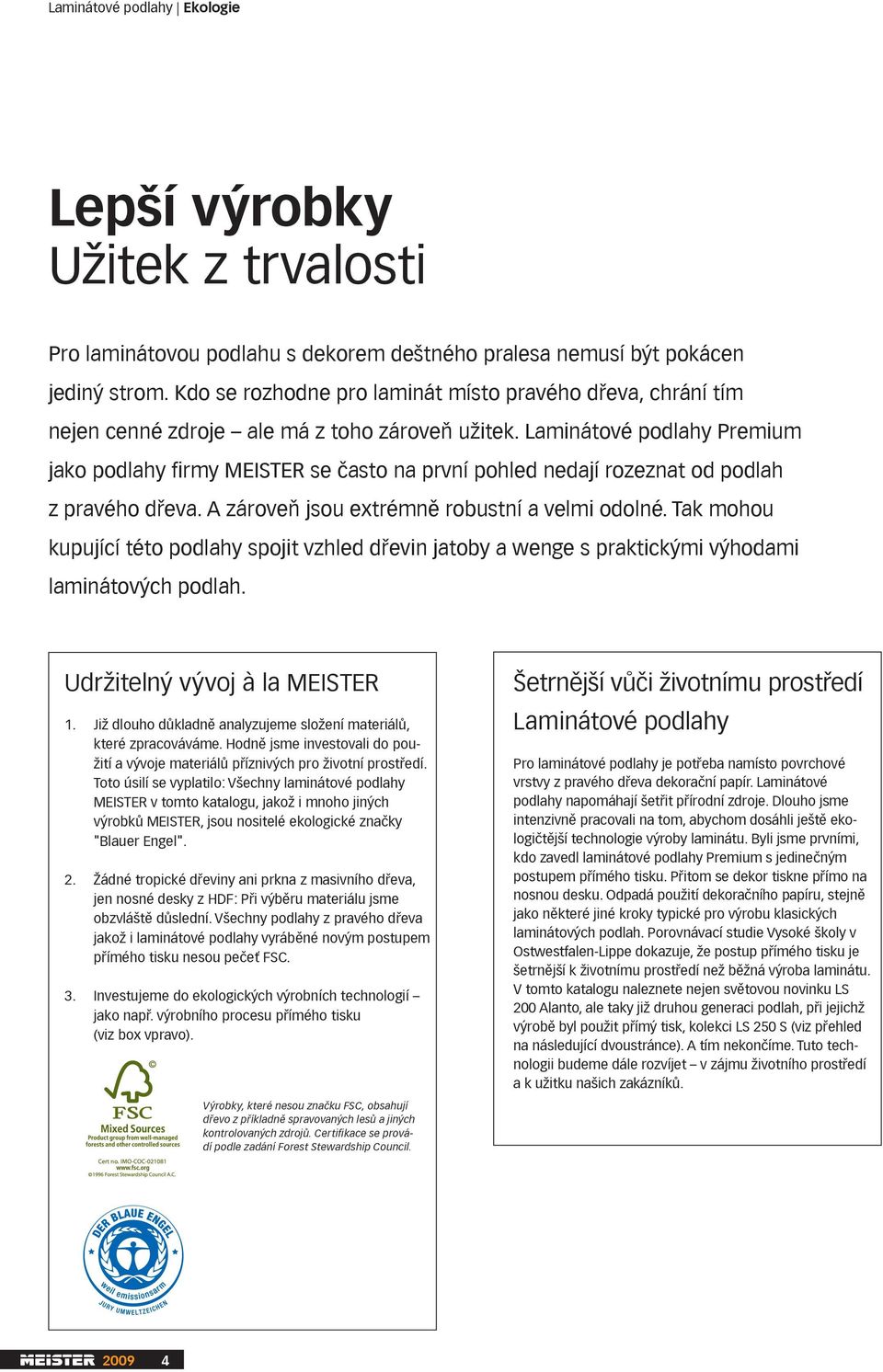 Laminátové podlahy Premium jako podlahy firmy MEISTER se často na první pohled nedají rozeznat od podlah z pravého dřeva. A zároveň jsou extrémně robustní a velmi odolné.