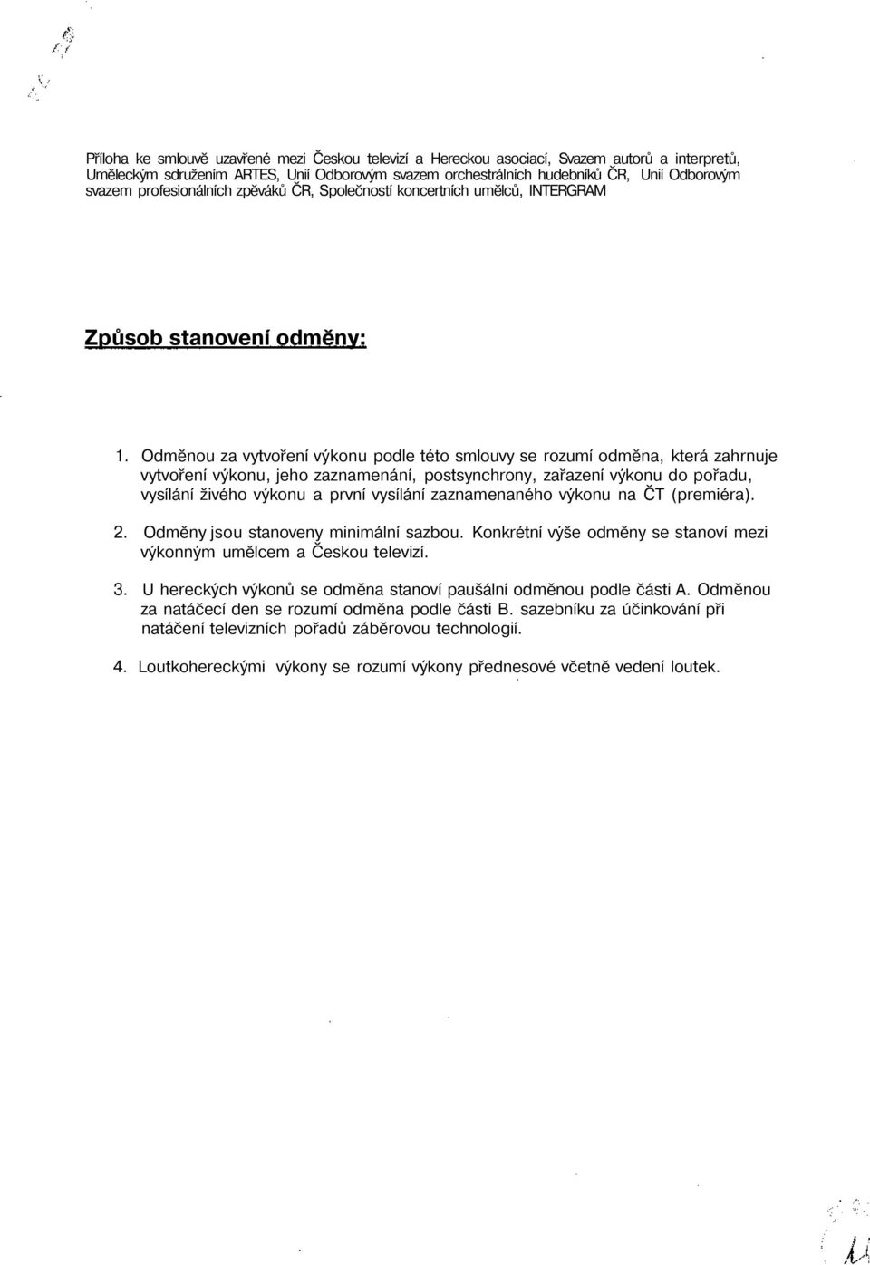 Odměnou za vytvoření výkonu podle této smlouvy se rozumí odměna, která zahrnuje vytvoření výkonu, jeho zaznamenání, postsynchrony, zařazení výkonu do pořadu, vysílání živého výkonu a první vysílání