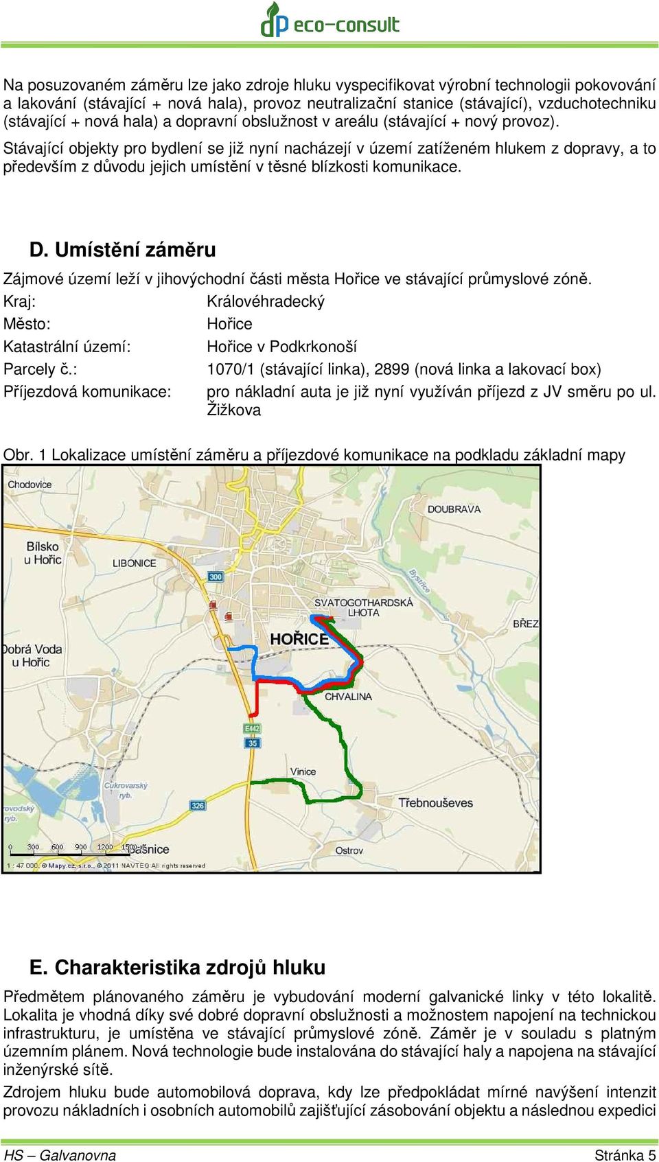 Stávající objekty pro bydlení se již nyní nacházejí v území zatíženém hlukem z dopravy, a to především z důvodu jejich umístění v těsné blízkosti komunikace. D.