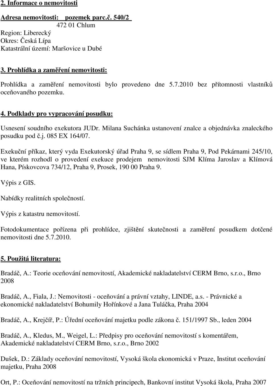 Podklady pro vypracování posudku: Usnesení soudního exekutora JUDr. Milana Suchánka ustanovení znalce a objednávka znaleckého posudku pod č.j. 085 EX 164/07.