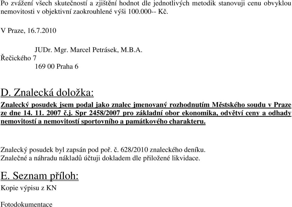 Znalecká doložka: Znalecký posudek jsem podal jako znalec jmenovaný rozhodnutím Městského soudu v Praze ze dne 14. 11. 2007 č.j. Spr 2458/2007 pro základní obor ekonomika, odvětví ceny a odhady nemovitostí a nemovitostí sportovního a památkového charakteru.