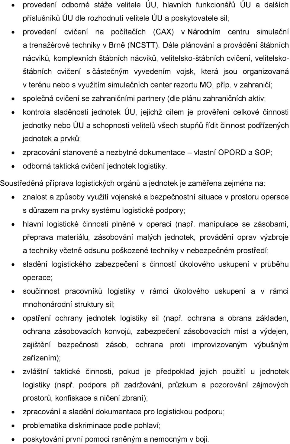 Dále plánování a provádění štábních nácviků, komplexních štábních nácviků, velitelsko-štábních cvičení, velitelskoštábních cvičení s částečným vyvedením vojsk, která jsou organizovaná v terénu nebo s