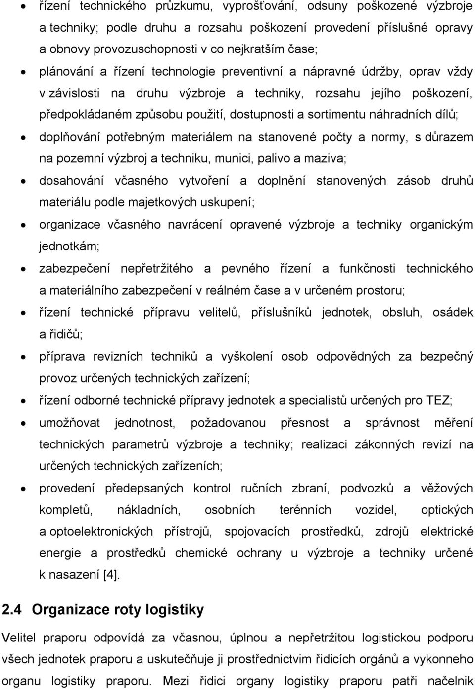 dílů; doplňování potřebným materiálem na stanovené počty a normy, s důrazem na pozemní výzbroj a techniku, munici, palivo a maziva; dosahování včasného vytvoření a doplnění stanovených zásob druhů