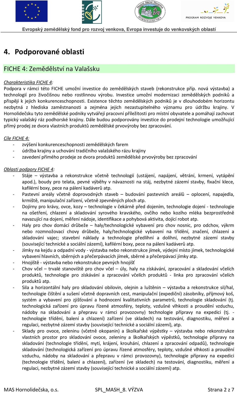 Existence těchto zemědělských podniků je v dlouhodobém horizontu nezbytná z hlediska zaměstnanosti a zejména jejich nezastupitelného významu pro údržbu krajiny.