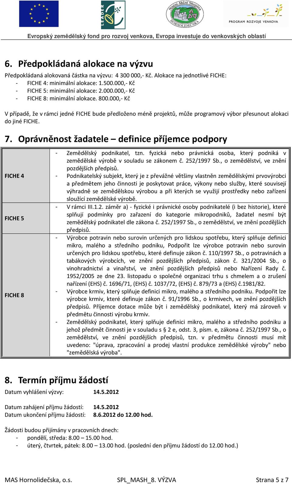 Oprávněnost žadatele definice příjemce podpory FICHE 4 FICHE 5 FICHE 8 - Zemědělský podnikatel, tzn. fyzická nebo právnická osoba, který podniká v zemědělské výrobě v souladu se zákonem č.