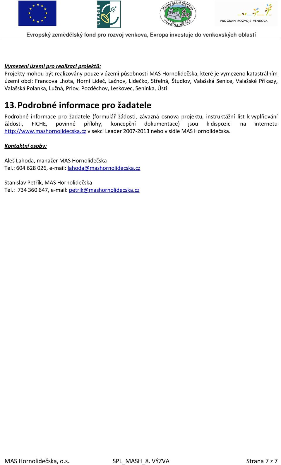 Podrobné informace pro žadatele Podrobné informace pro žadatele (formulář žádosti, závazná osnova projektu, instruktážní list k vyplňování žádosti, FICHE, povinné přílohy, koncepční dokumentace) jsou