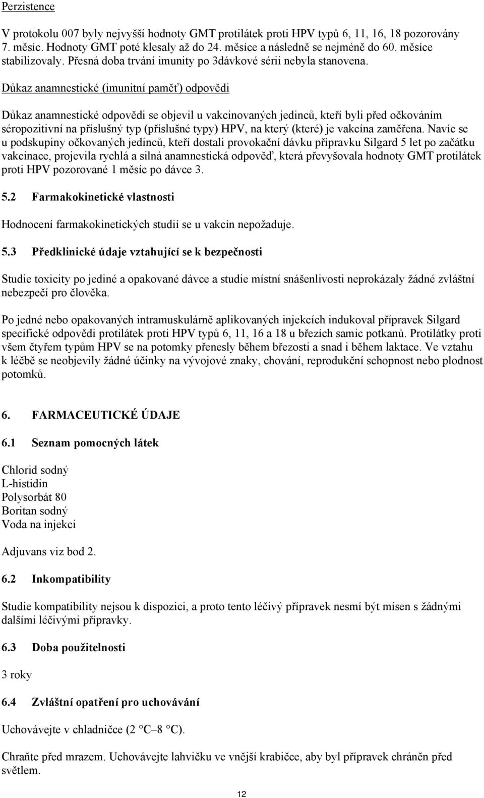 Důkaz anamnestické (imunitní paměť) odpovědi Důkaz anamnestické odpovědi se objevil u vakcinovaných jedinců, kteří byli před očkováním séropozitivní na příslušný typ (příslušné typy) HPV, na který