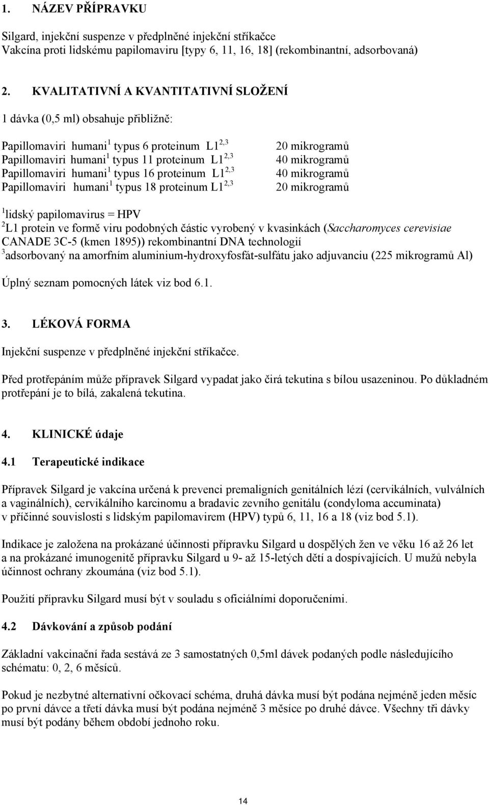 16 proteinum L1 2,3 Papillomaviri humani 1 typus 18 proteinum L1 2,3 20 mikrogramů 40 mikrogramů 40 mikrogramů 20 mikrogramů 1 lidský papilomavirus = HPV 2 L1 protein ve formě viru podobných částic