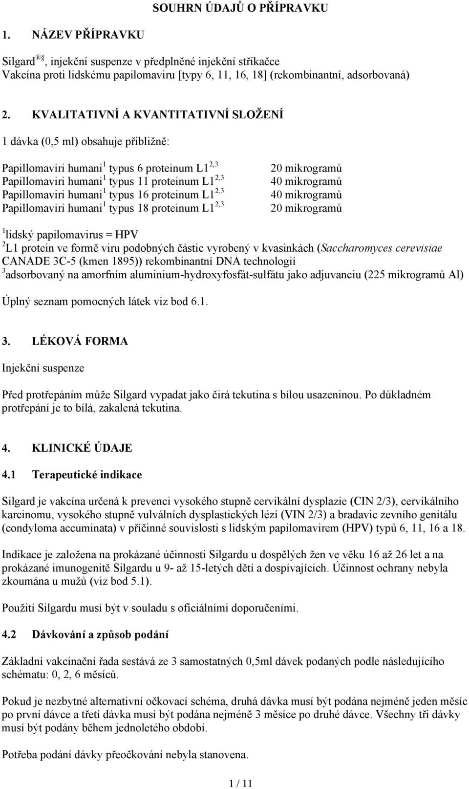 16 proteinum L1 2,3 Papillomaviri humani 1 typus 18 proteinum L1 2,3 20 mikrogramů 40 mikrogramů 40 mikrogramů 20 mikrogramů 1 lidský papilomavirus = HPV 2 L1 protein ve formě viru podobných částic