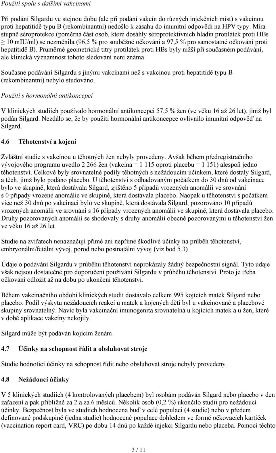 Míra stupně séroprotekce (poměrná část osob, které dosáhly séroprotektivních hladin protilátek proti HBs 10 miu/ml) se nezměnila (96,5 % pro souběžné očkování a 97,5 % pro samostatné očkování proti