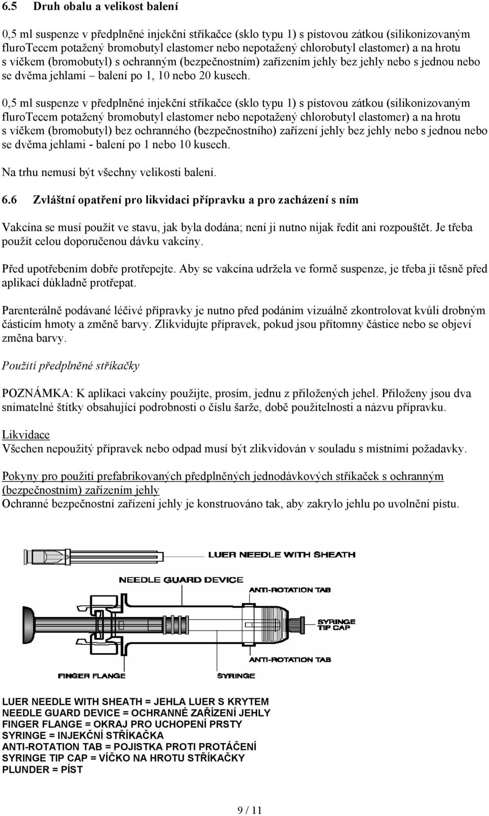 0,5 ml suspenze v předplněné injekční stříkačce (sklo typu 1) s pístovou zátkou (silikonizovaným flurotecem potažený bromobutyl elastomer nebo nepotažený chlorobutyl elastomer) a na hrotu s víčkem