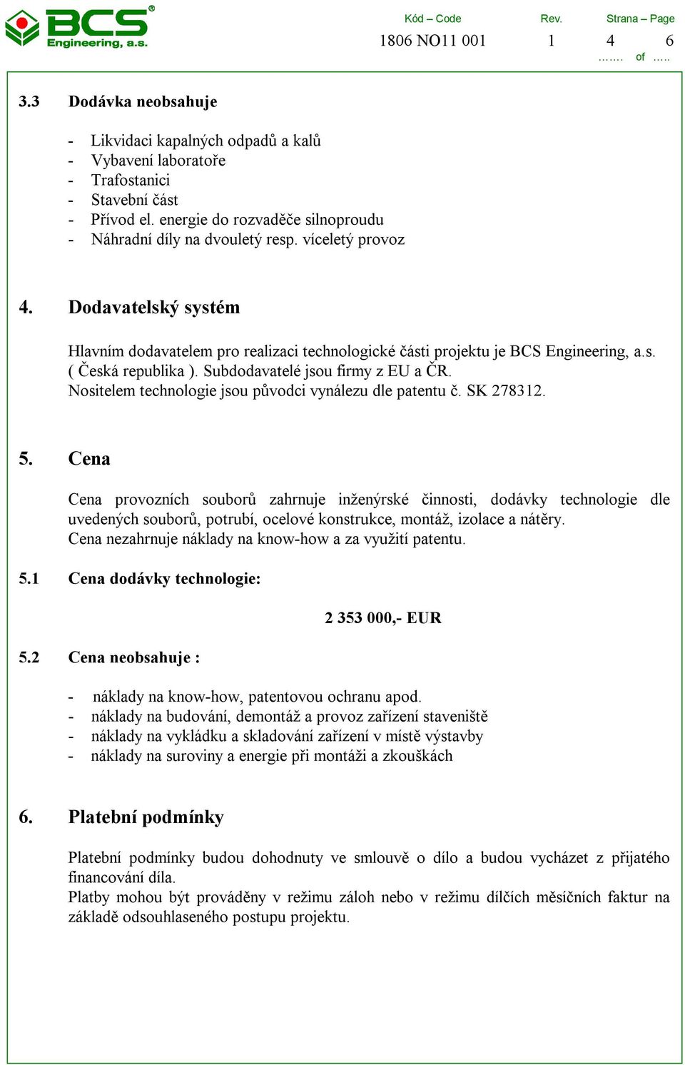 Subdodavatelé jsou firmy z EU a ČR. Nositelem technologie jsou původci vynálezu dle patentu č. SK 278312. 5.