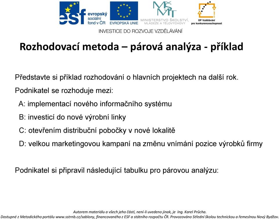 Podnikatel se rozhoduje mezi: A: implementací nového informačního systému B: investicí do nové