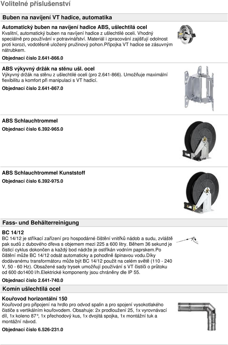 641-866.0 ABS výkyvný držák na stěnu ušl. ocel Výkyvný držák na stěnu z ušlechtilé oceli (pro 2.641-866). Umožňuje maximální flexibilitu a komfort při manipulaci s VT hadicí. Objednací číslo 2.