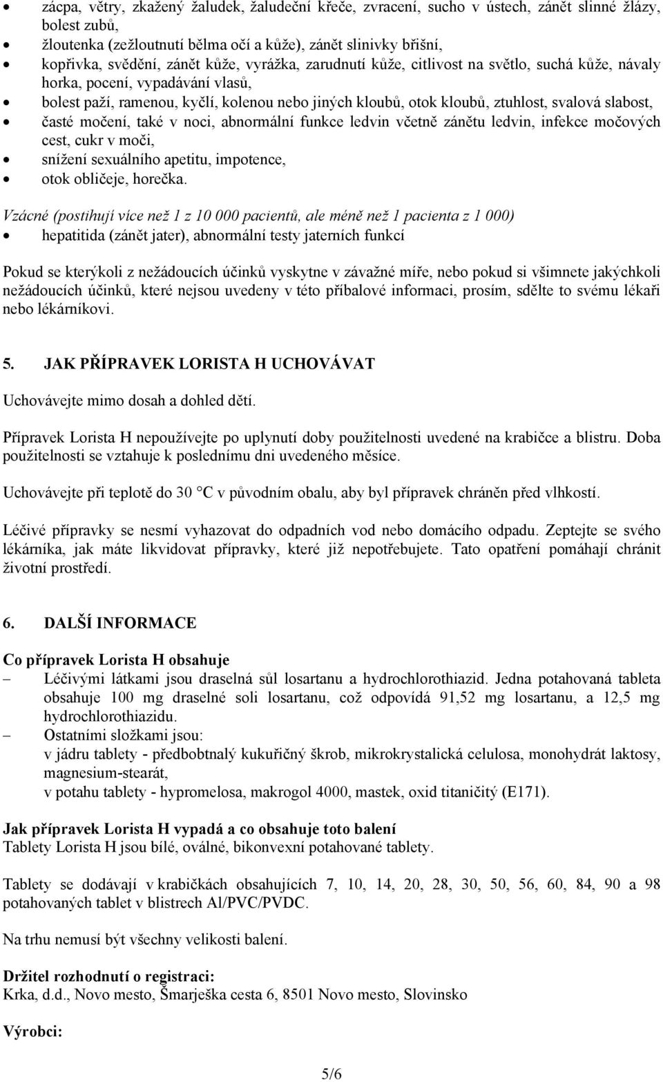 slabost, časté močení, také v noci, abnormální funkce ledvin včetně zánětu ledvin, infekce močových cest, cukr v moči, snížení sexuálního apetitu, impotence, otok obličeje, horečka.