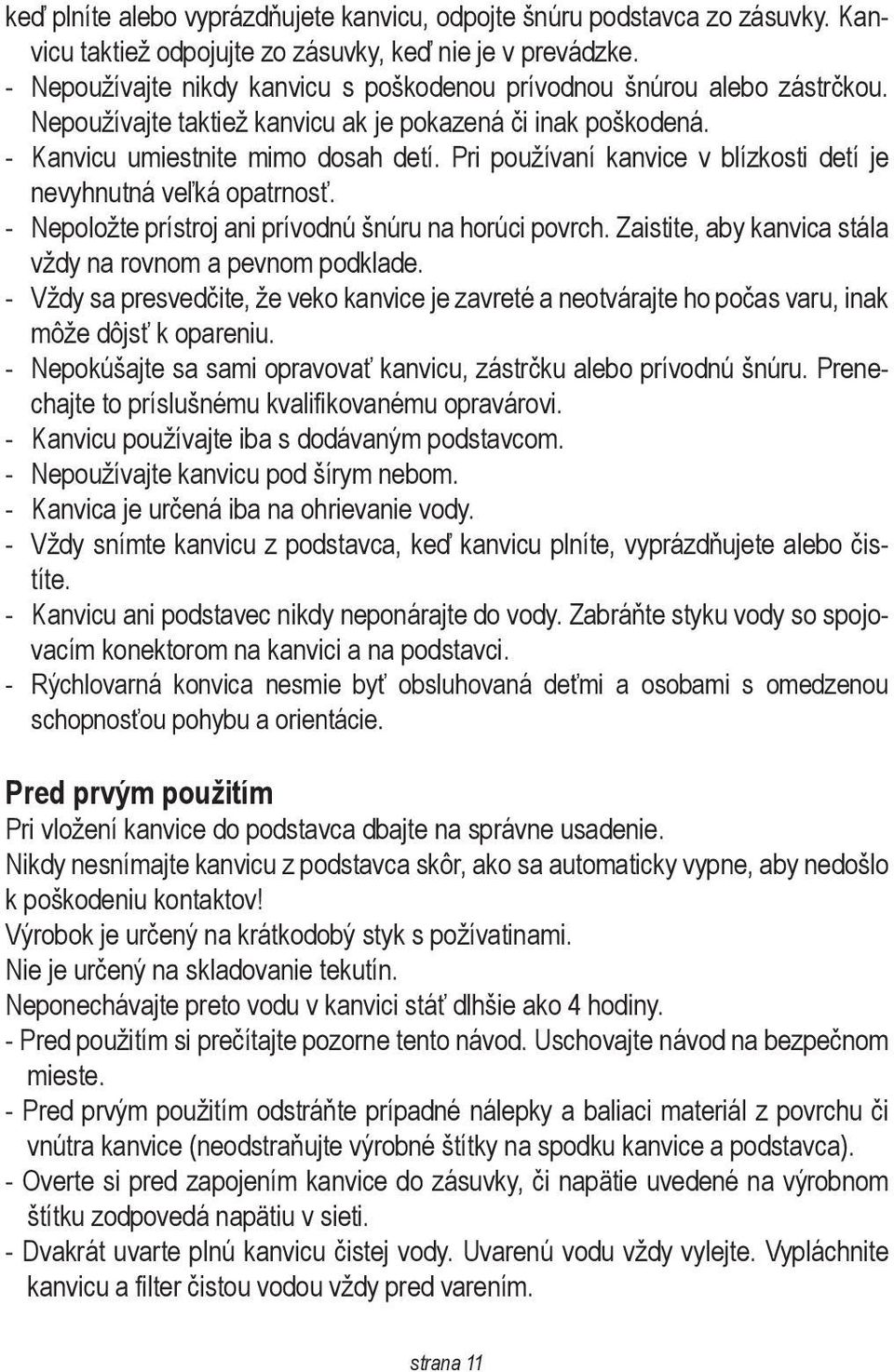 Pri používaní kanvice v blízkosti detí je nevyhnutná veľká opatrnosť. - Nepoložte prístroj ani prívodnú šnúru na horúci povrch. Zaistite, aby kanvica stála vždy na rovnom a pevnom podklade.