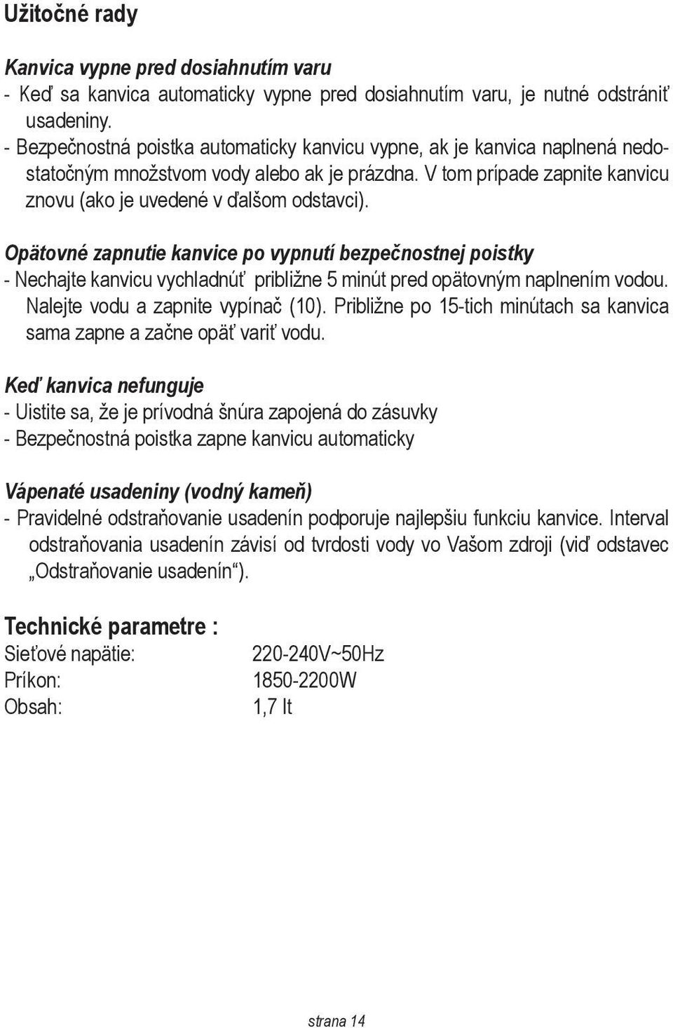 Opätovné zapnutie kanvice po vypnutí bezpečnostnej poistky - Nechajte kanvicu vychladnúť približne 5 minút pred opätovným naplnením vodou. Nalejte vodu a zapnite vypínač (10).
