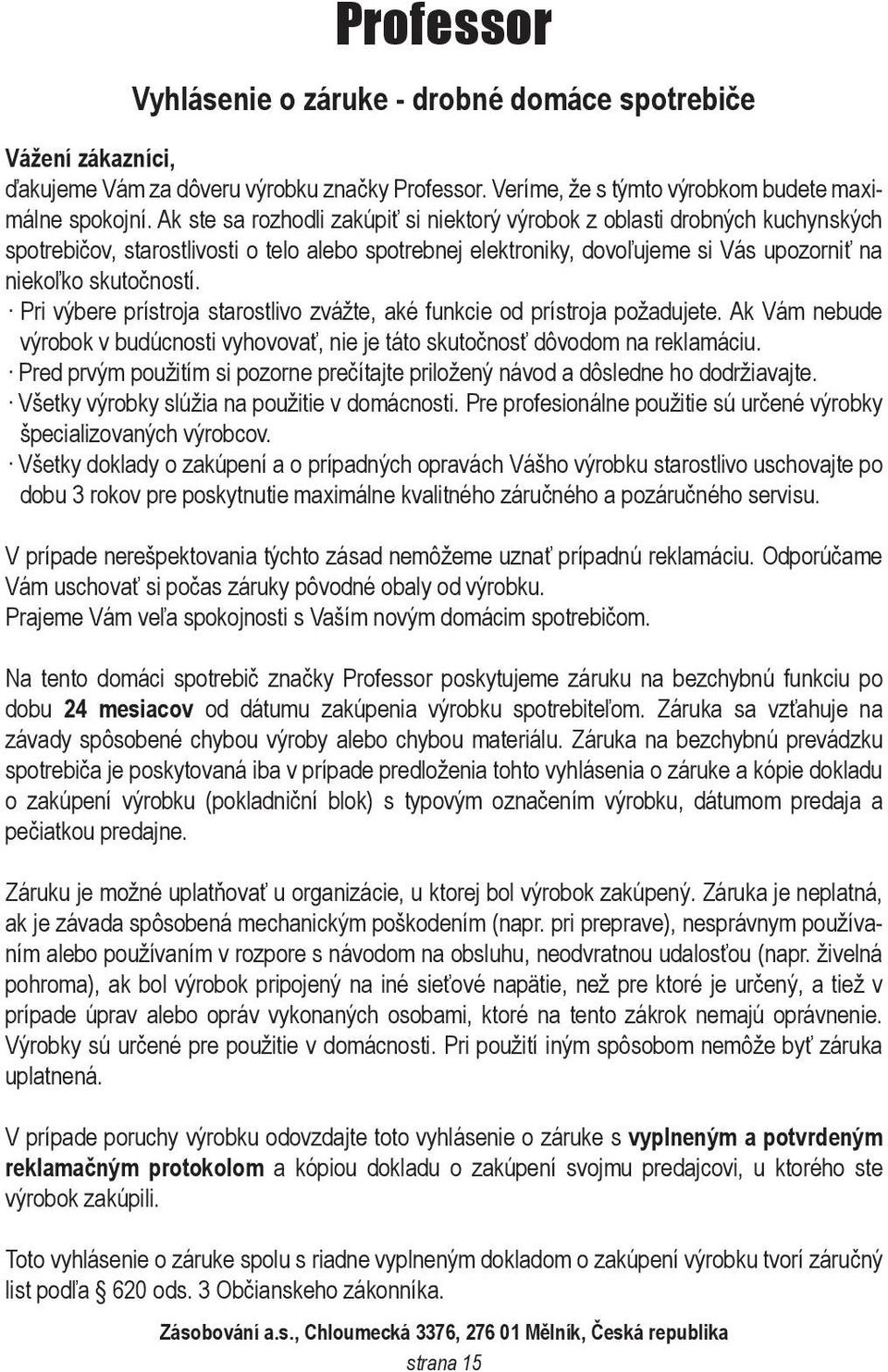 Pri výbere prístroja starostlivo zvážte, aké funkcie od prístroja požadujete. Ak Vám nebude výrobok v budúcnosti vyhovovať, nie je táto skutočnosť dôvodom na reklamáciu.
