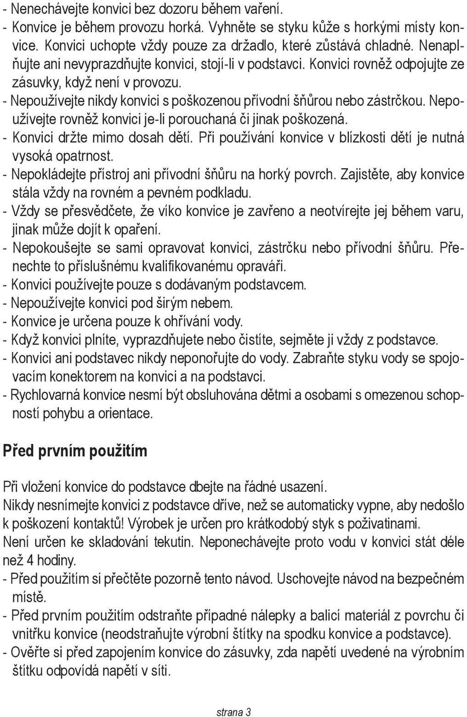 Nepoužívejte rovněž konvici je-li porouchaná či jinak poškozená. - Konvici držte mimo dosah dětí. Při používání konvice v blízkosti dětí je nutná vysoká opatrnost.