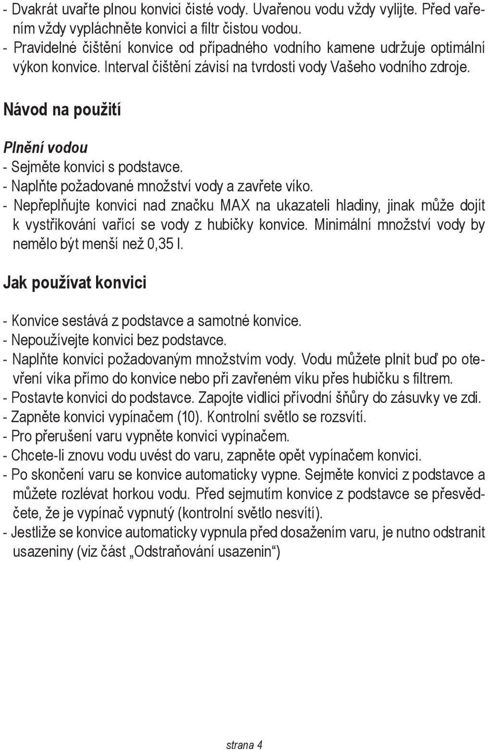Návod na použití Plnění vodou - Sejměte konvici s podstavce. - Naplňte požadované množství vody a zavřete víko.