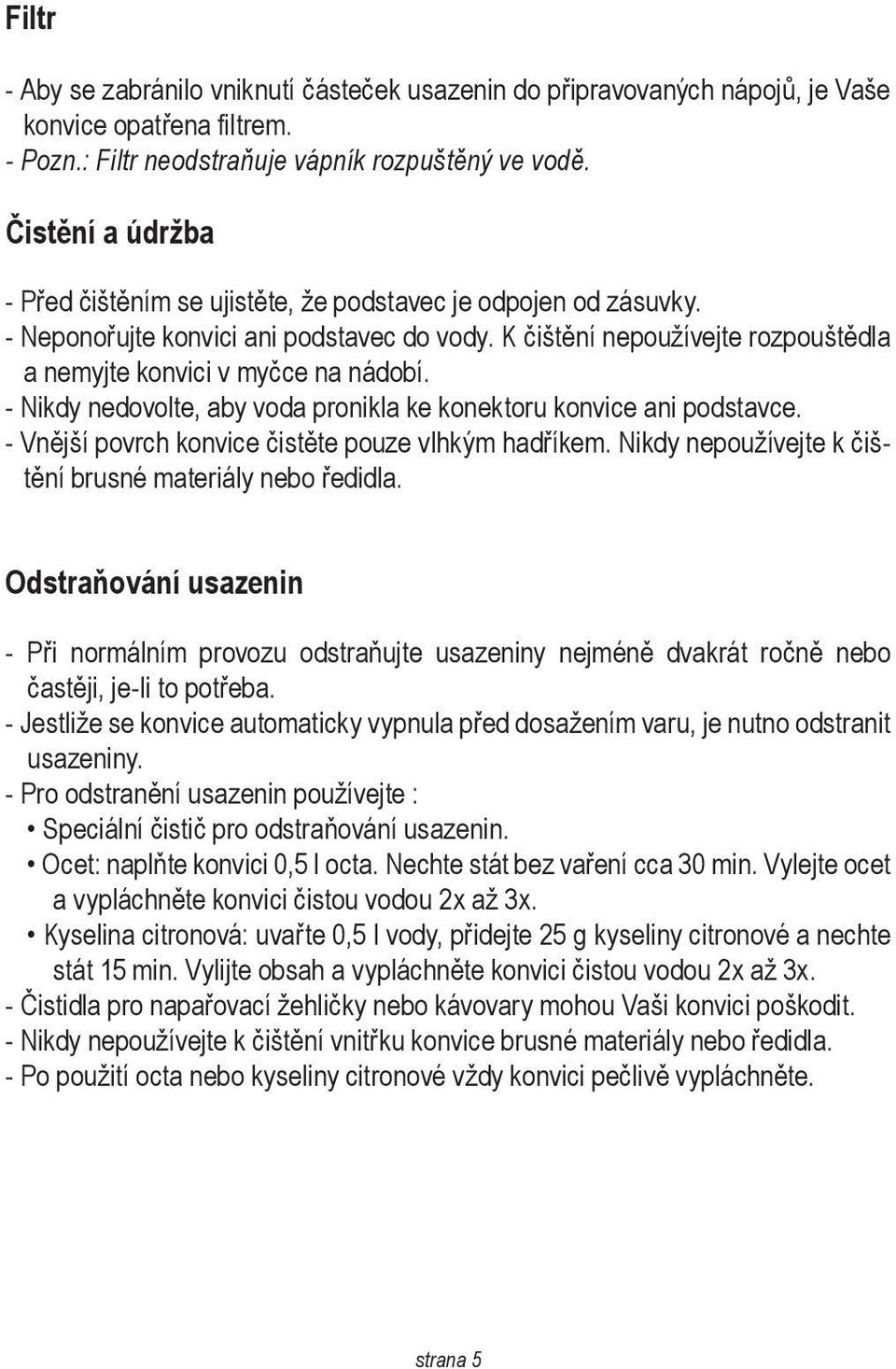 - Nikdy nedovolte, aby voda pronikla ke konektoru konvice ani podstavce. - Vnější povrch konvice čistěte pouze vlhkým hadříkem. Nikdy nepoužívejte k čištění brusné materiály nebo ředidla.