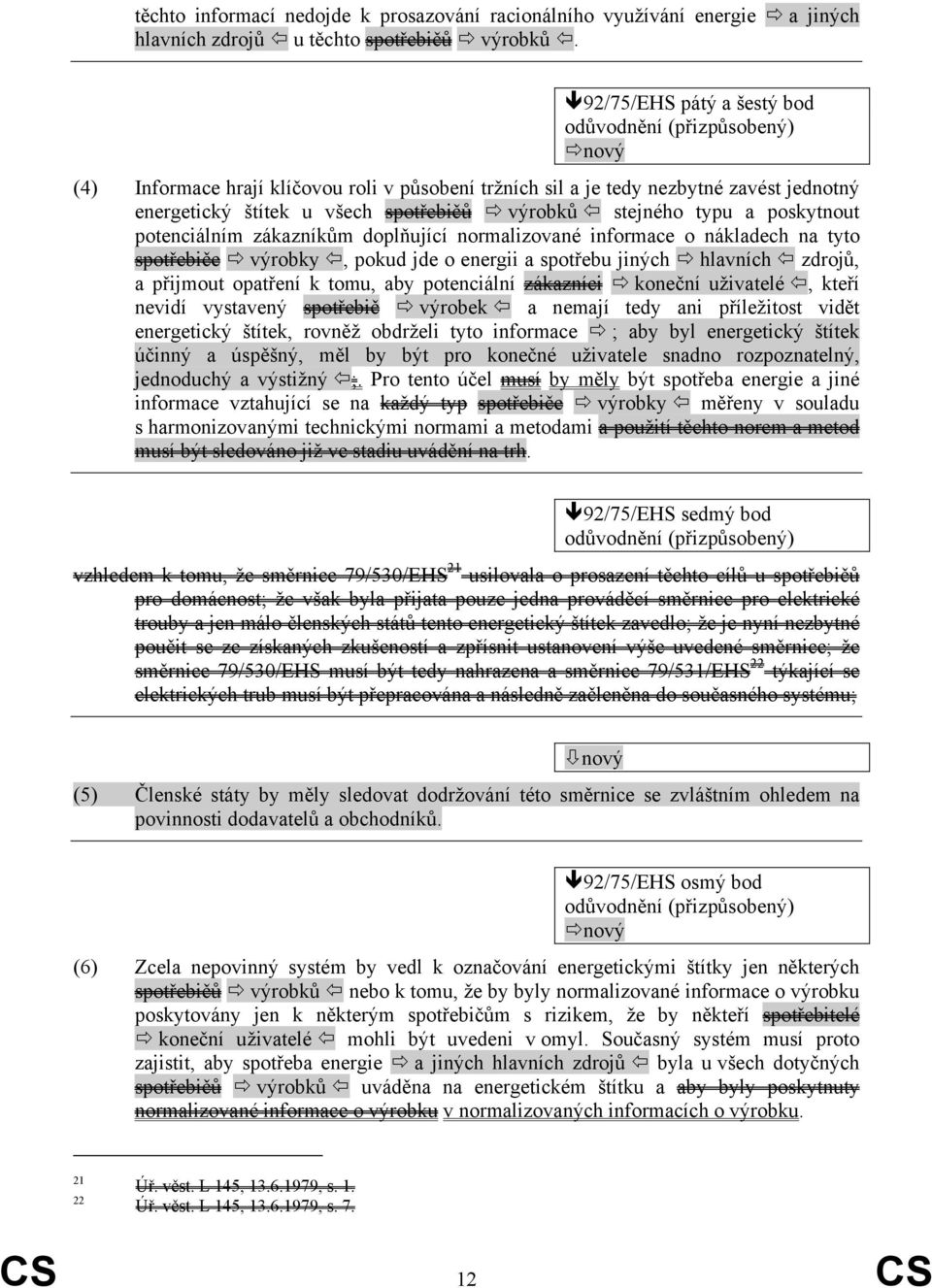 typu a poskytnout potenciálním zákazníkům doplňující normalizované informace o nákladech na tyto spotřebiče výrobky, pokud jde o energii a spotřebu jiných hlavních zdrojů, a přijmout opatření k tomu,