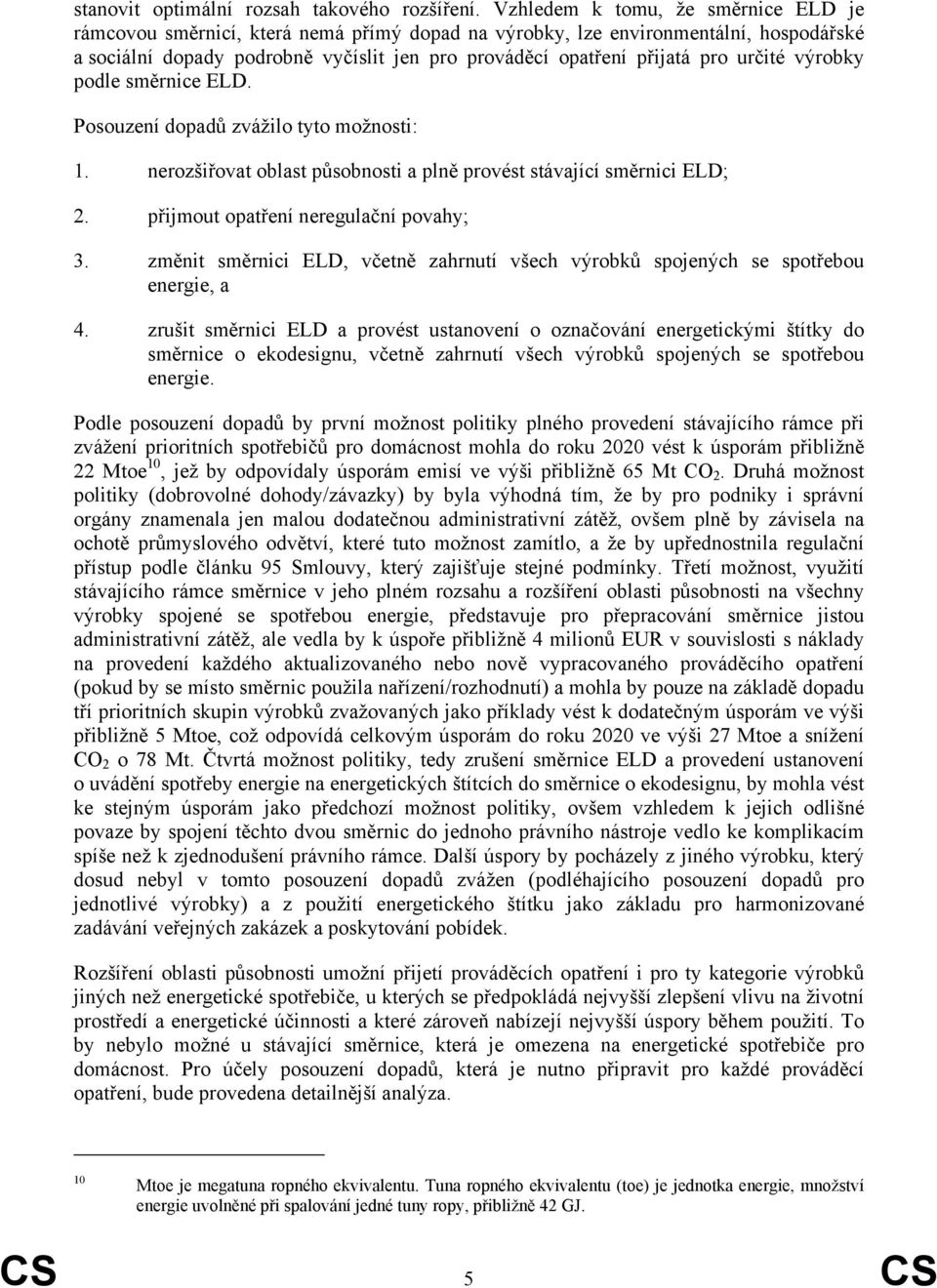 určité výrobky podle směrnice ELD. Posouzení dopadů zvážilo tyto možnosti: 1. nerozšiřovat oblast působnosti a plně provést stávající směrnici ELD; 2. přijmout opatření neregulační povahy; 3.