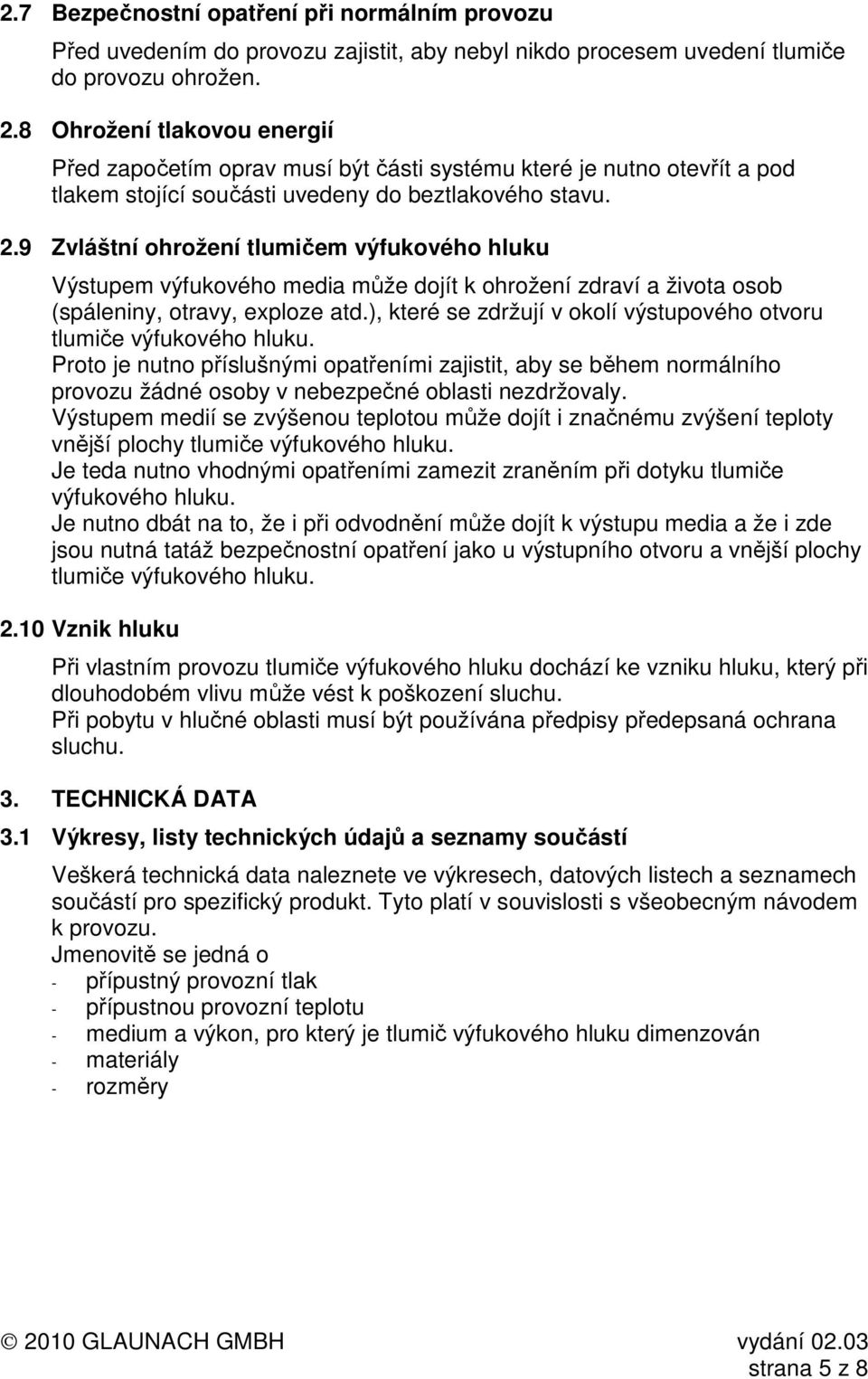 9 Zvláštní ohrožení tlumičem výfukového hluku Výstupem výfukového media může dojít k ohrožení zdraví a života osob (spáleniny, otravy, exploze atd.