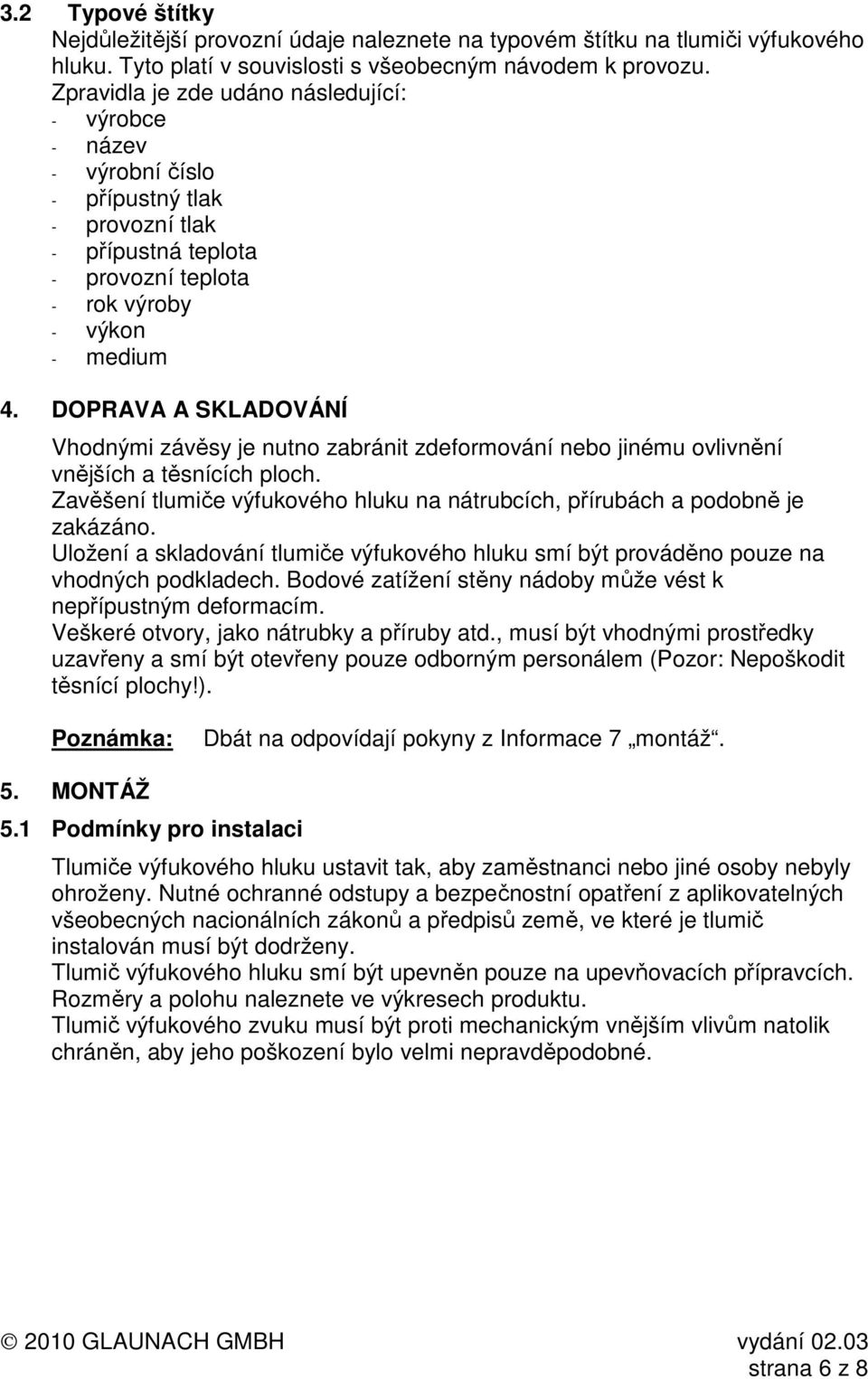 DOPRAVA A SKLADOVÁNÍ Vhodnými závěsy je nutno zabránit zdeformování nebo jinému ovlivnění vnějších a těsnících ploch. Zavěšení tlumiče výfukového hluku na nátrubcích, přírubách a podobně je zakázáno.